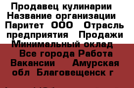 Продавец кулинарии › Название организации ­ Паритет, ООО › Отрасль предприятия ­ Продажи › Минимальный оклад ­ 1 - Все города Работа » Вакансии   . Амурская обл.,Благовещенск г.